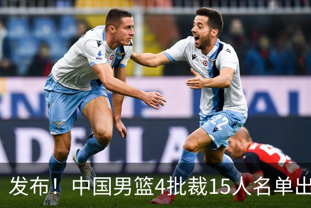 发布！中国男篮4批裁15人名单出炉，胡明轩徐杰离队周琦因伤落选